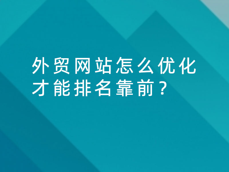 外貿(mào)網(wǎng)站怎么優(yōu)化才能排名靠前？