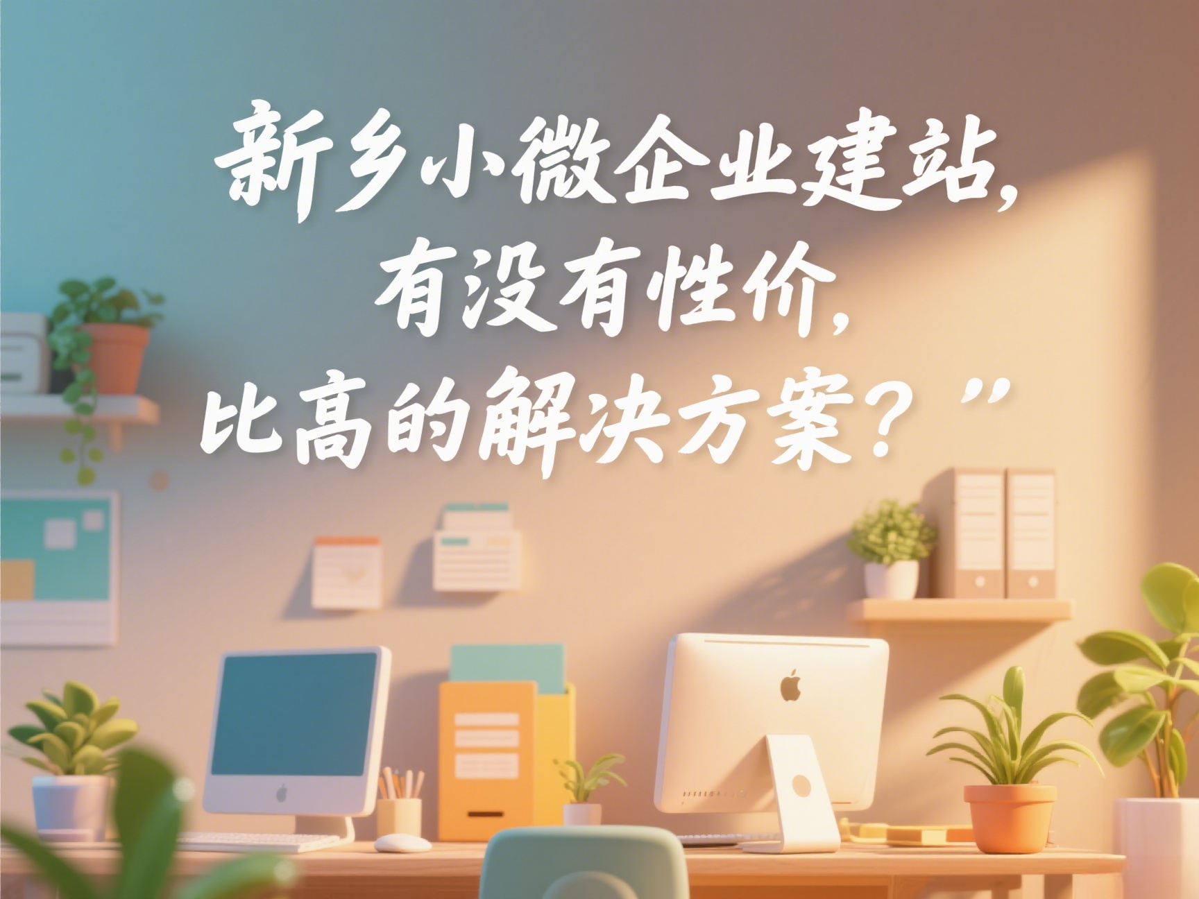 新鄉(xiāng)小微企業(yè)建站，有沒有性價比高的解決方案？