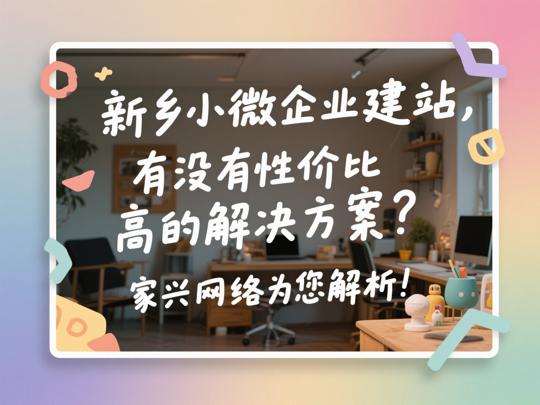 新鄉(xiāng)小微企業(yè)建站，有沒有性價比高的解決方案？家興網(wǎng)絡(luò)為您解析！