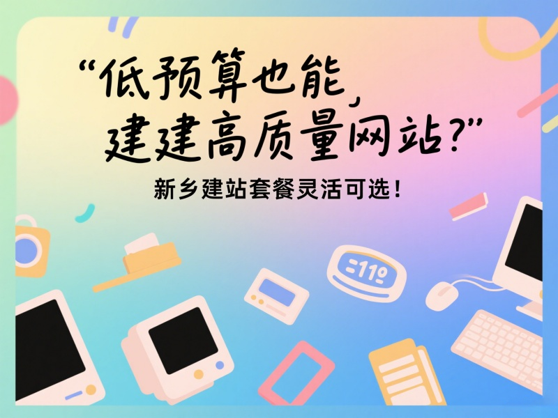 低預(yù)算也能建高質(zhì)量網(wǎng)站？新鄉(xiāng)建站套餐靈活可選！