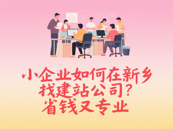小企業如何在新鄉找建站公司？省錢又專業