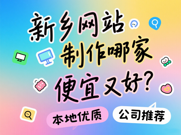 新鄉(xiāng)網站制作哪家便宜又好？本地優(yōu)質公司推薦