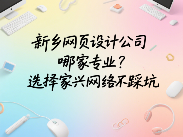 新鄉(xiāng)網(wǎng)頁設(shè)計(jì)公司哪家專業(yè)？選擇家興網(wǎng)絡(luò)不踩坑
