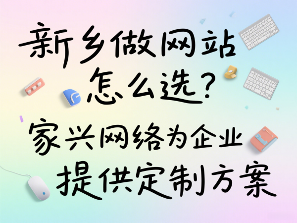 新鄉做網站怎么選？家興網絡為企業提供定制方案